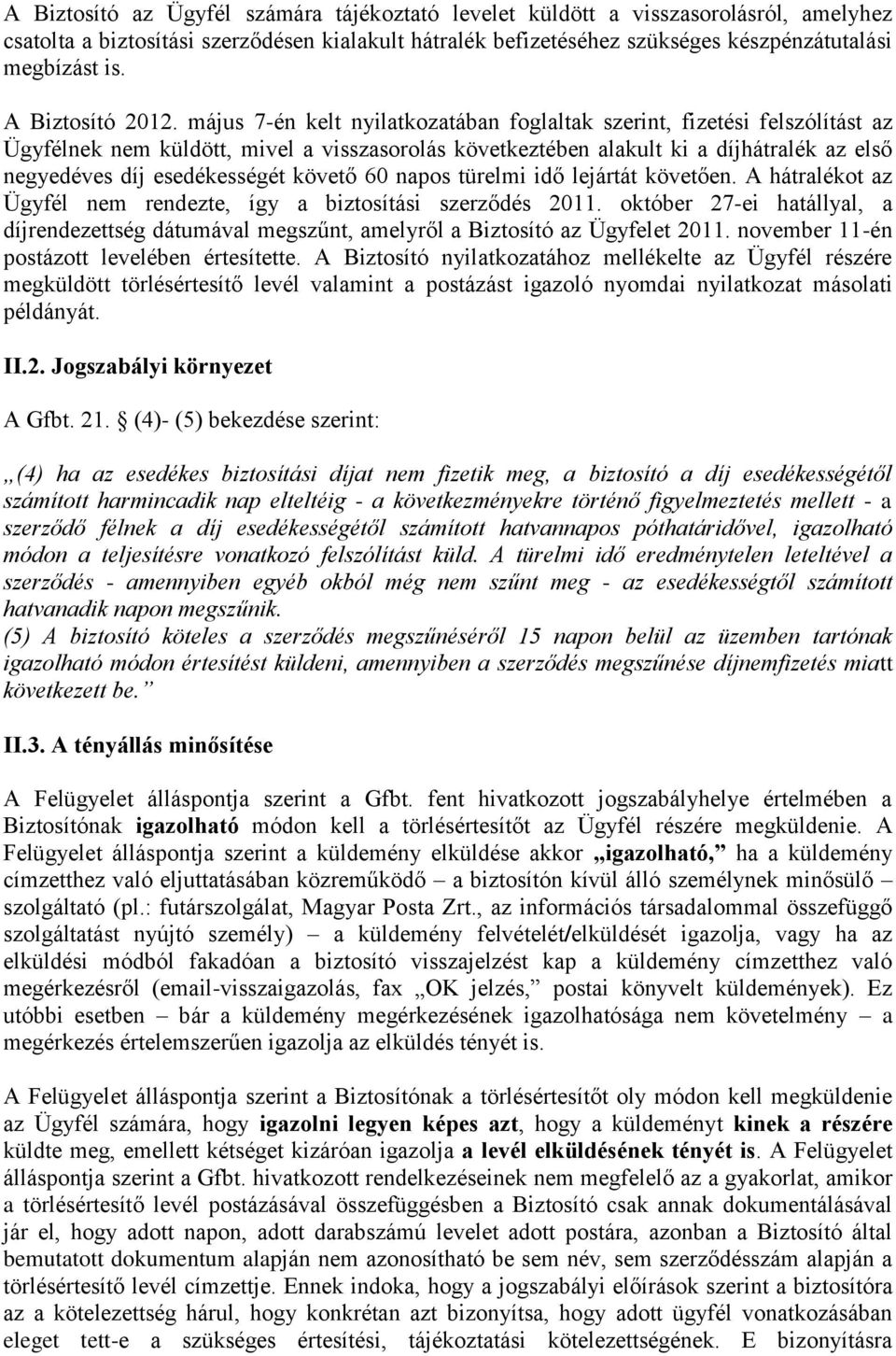 május 7-én kelt nyilatkozatában foglaltak szerint, fizetési felszólítást az Ügyfélnek nem küldött, mivel a visszasorolás következtében alakult ki a díjhátralék az első negyedéves díj esedékességét