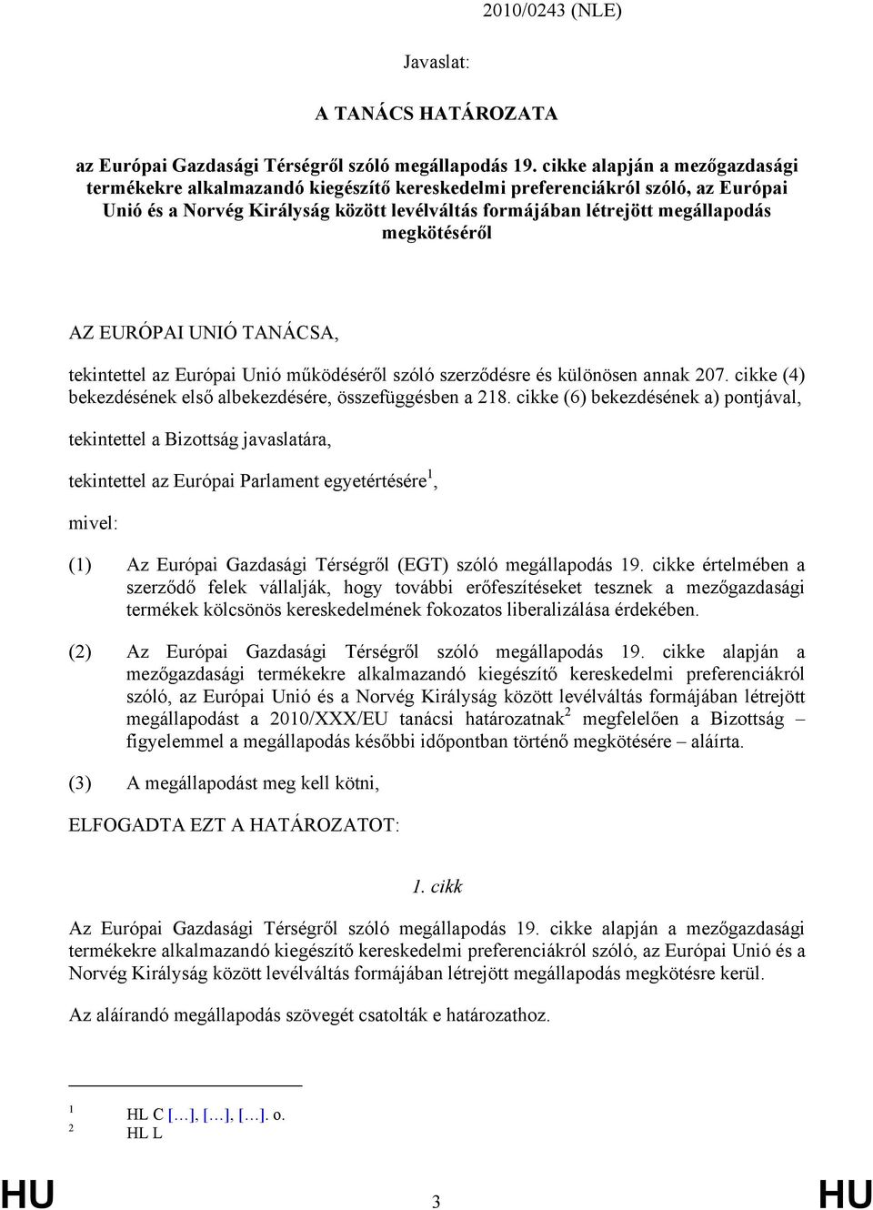 megkötéséről AZ EURÓPAI UNIÓ TANÁCSA, tekintettel az Európai Unió működéséről szóló szerződésre és különösen annak 207. cikke (4) bekezdésének első albekezdésére, összefüggésben a 218.