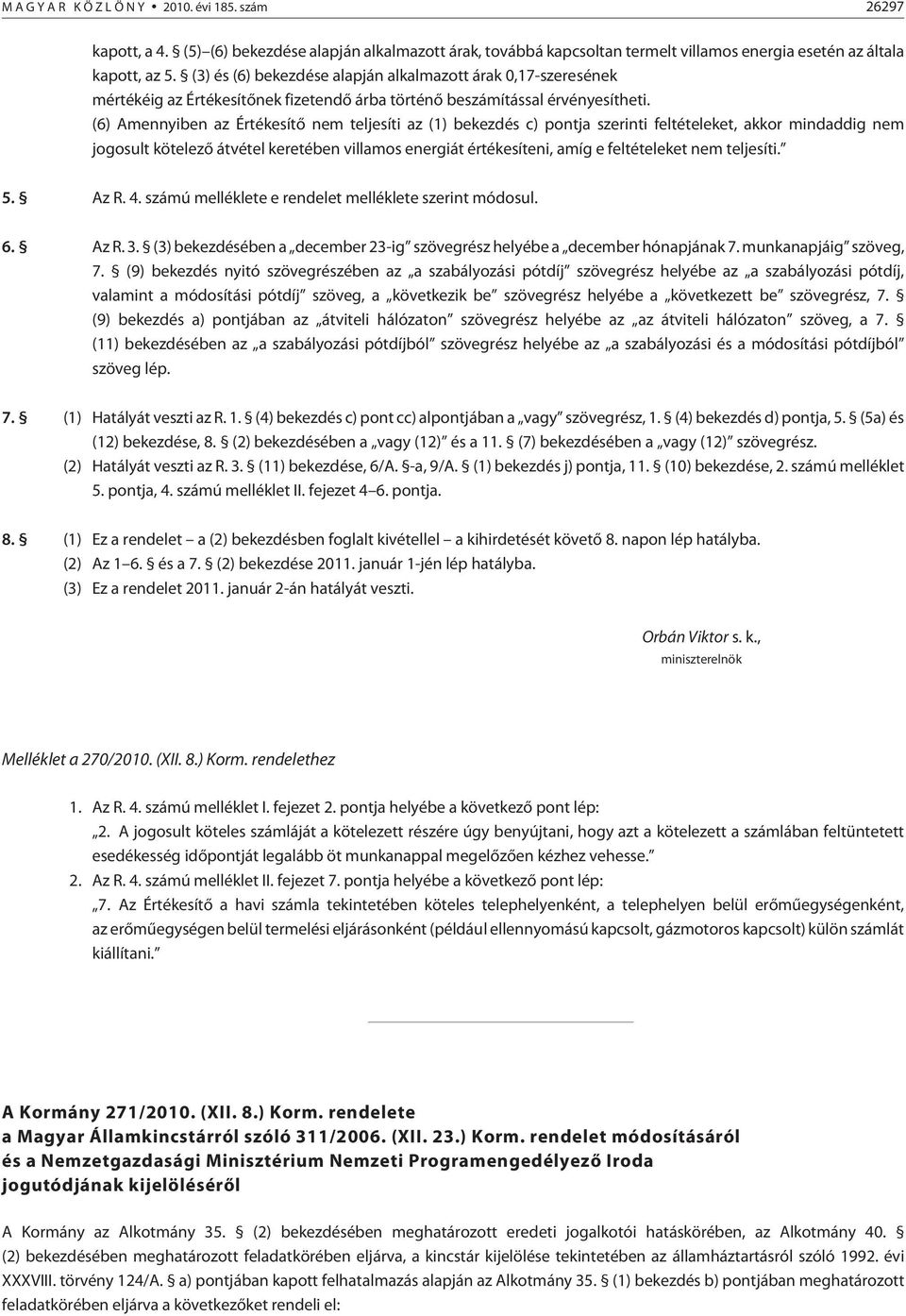 (6) Amennyiben az Értékesítõ nem teljesíti az (1) bekezdés c) pontja szerinti feltételeket, akkor mindaddig nem jogosult kötelezõ átvétel keretében villamos energiát értékesíteni, amíg e feltételeket