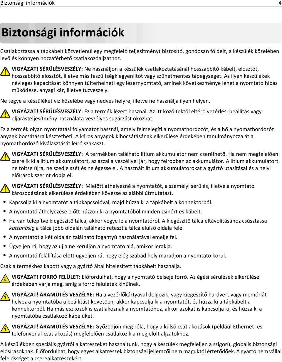 SÉRÜLÉSVESZÉLY: Ne használjon a készülék csatlakoztatásánál hosszabbító kábelt, elosztót, hosszabbító elosztót, illetve más feszültségkiegyenlítőt vagy szünetmentes tápegységet.