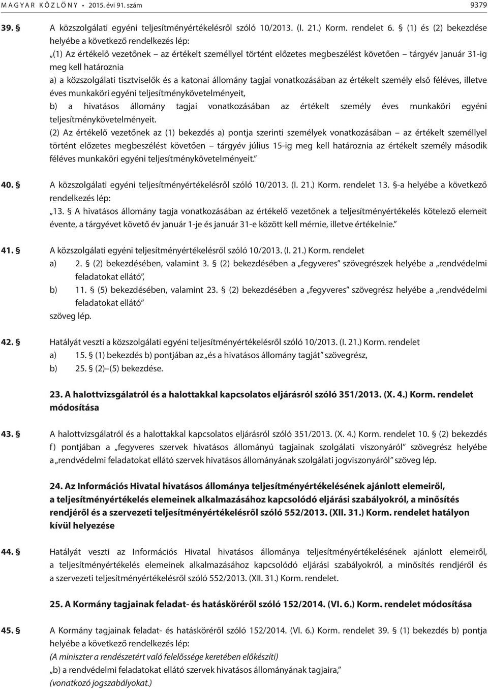 közszolgálati tisztviselők és a katonai állomány tagjai vonatkozásában az értékelt személy első féléves, illetve éves munkaköri egyéni teljesítménykövetelményeit, b) a hivatásos állomány tagjai