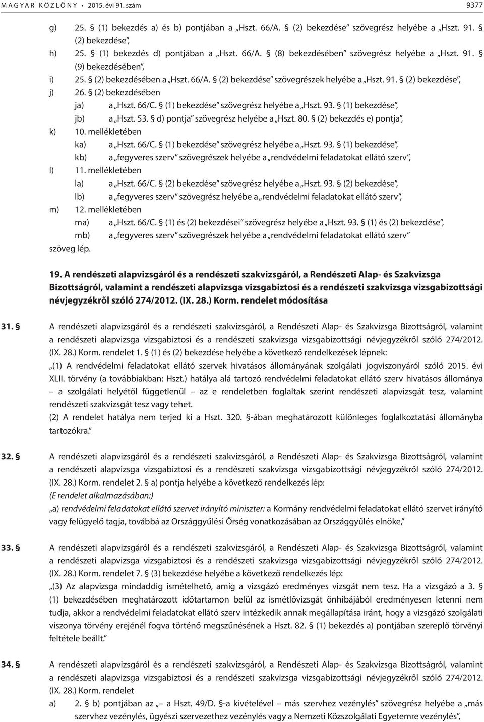 (2) bekezdésében ja) a Hszt. 66/C. (1) bekezdése szövegrész helyébe a Hszt. 93. (1) bekezdése, jb) a Hszt. 53. d) pontja szövegrész helyébe a Hszt. 80. (2) bekezdés e) pontja, k) 10.