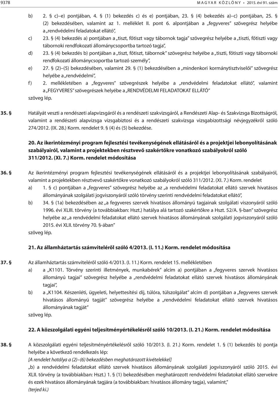 (4) bekezdés a) pontjában a tiszt, főtiszt vagy tábornok tagja szövegrész helyébe a tiszti, főtiszti vagy tábornoki rendfokozati állománycsoportba tartozó tagja, d) 23.