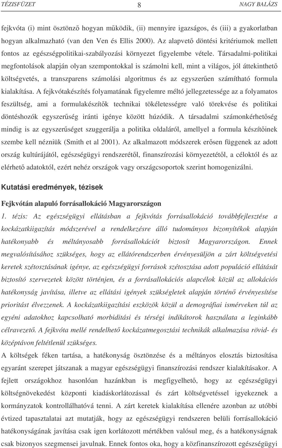 Társadalmi-politikai megfontolások alapján olyan szempontokkal is számolni kell, mint a világos, jól áttekinthet költségvetés, a transzparens számolási algoritmus és az egyszeren számítható formula