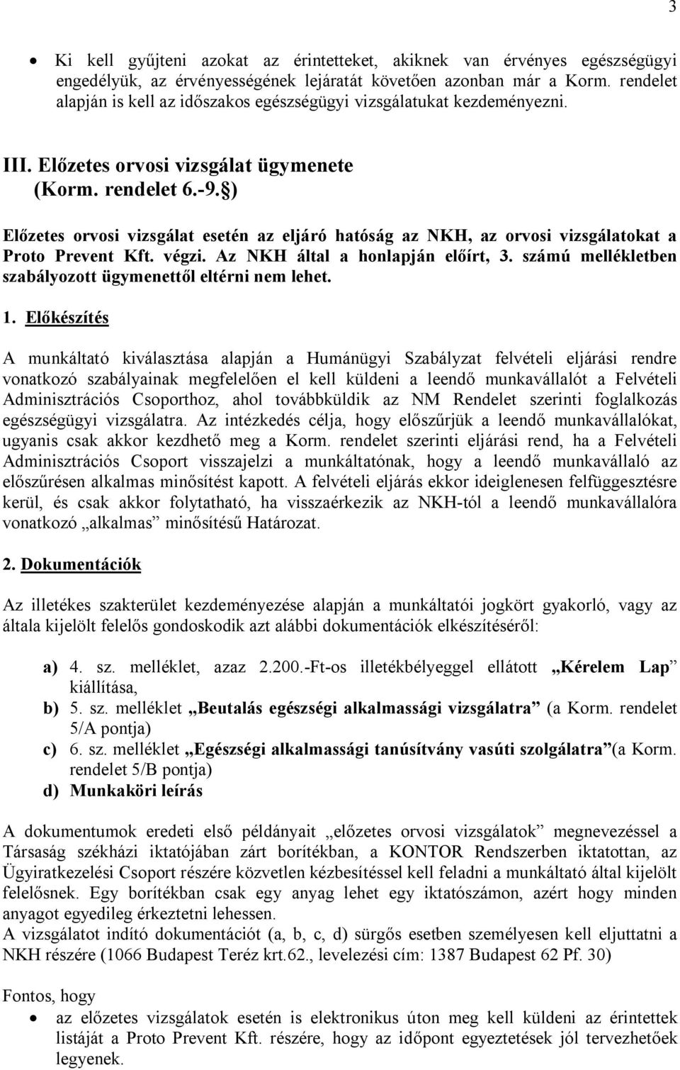 ) Előzetes orvosi vizsgálat esetén az eljáró hatóság az NKH, az orvosi vizsgálatokat a Proto Prevent Kft. végzi. Az NKH által a honlapján előírt, 3.