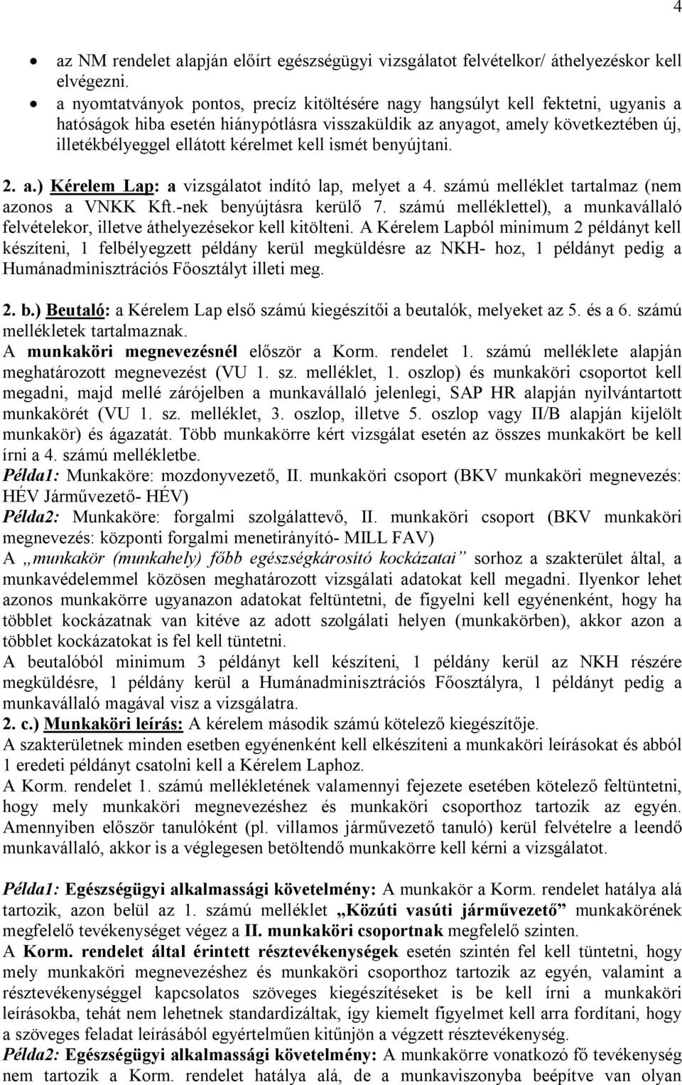 kérelmet kell ismét benyújtani. 2. a.) Kérelem Lap: a vizsgálatot indító lap, melyet a 4. számú melléklet tartalmaz (nem azonos a VNKK Kft.-nek benyújtásra kerülő 7.