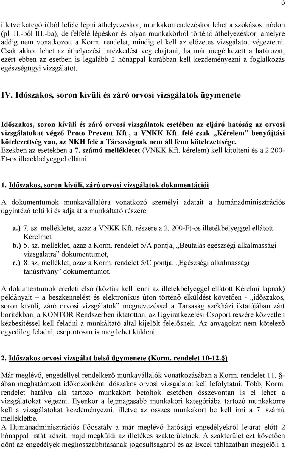 Csak akkor lehet az áthelyezési intézkedést végrehajtani, ha már megérkezett a határozat, ezért ebben az esetben is legalább 2 hónappal korábban kell kezdeményezni a foglalkozás egészségügyi