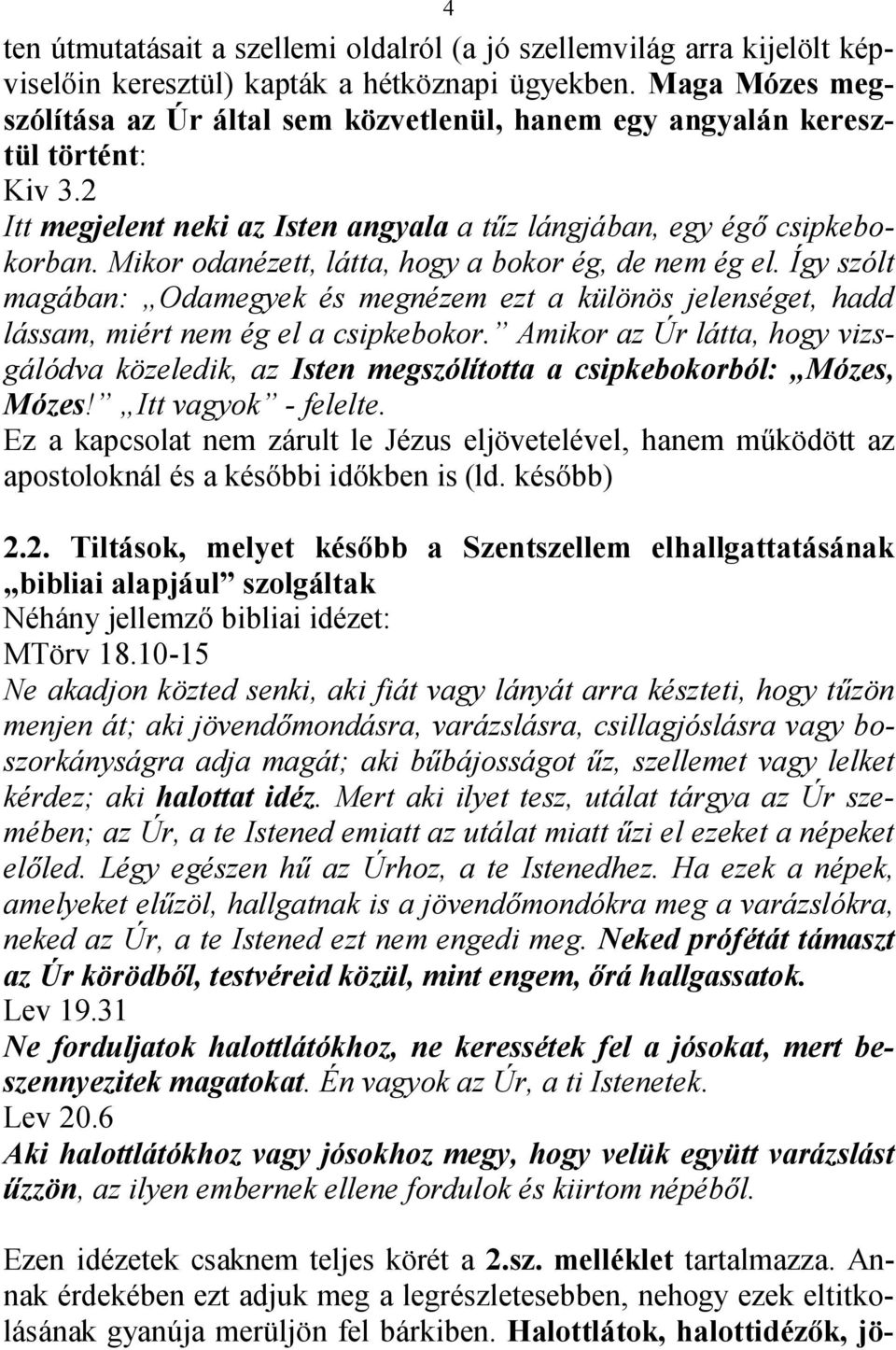 Mikor odanézett, látta, hogy a bokor ég, de nem ég el. Így szólt magában: Odamegyek és megnézem ezt a különös jelenséget, hadd lássam, miért nem ég el a csipkebokor.