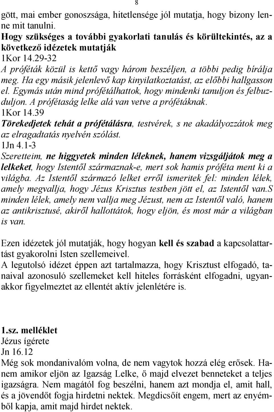 Egymás után mind prófétálhattok, hogy mindenki tanuljon és felbuzduljon. A prófétaság lelke alá van vetve a prófétáknak. 1Kor 14.