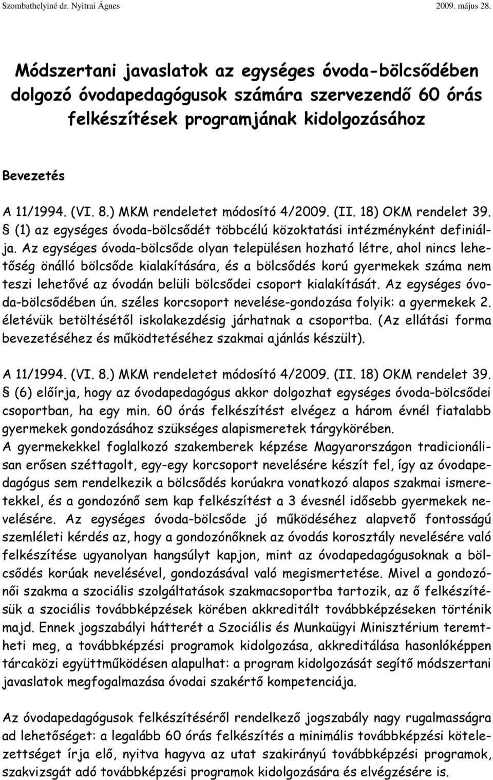 Az egységes óvoda-bölcsőde olyan településen hozható létre, ahol nincs lehetőség önálló bölcsőde kialakítására, és a bölcsődés korú gyermekek száma nem teszi lehetővé az óvodán belüli bölcsődei