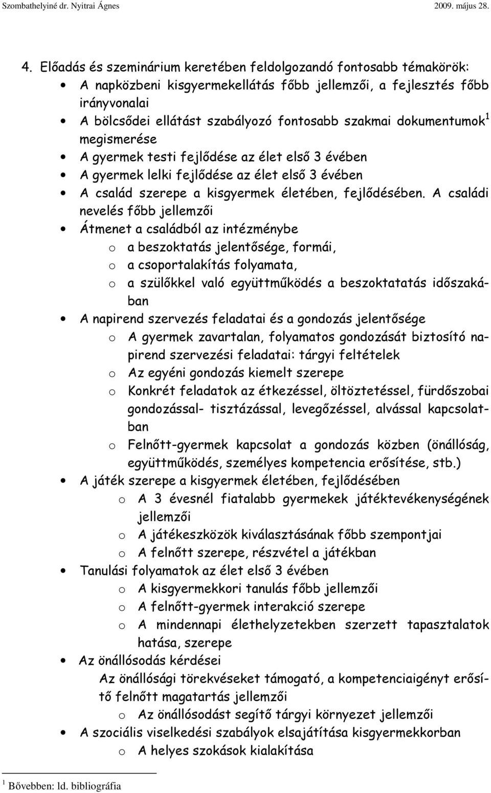 A családi nevelés főbb jellemzői Átmenet a családból az intézménybe o a beszoktatás jelentősége, formái, o a csoportalakítás folyamata, o a szülőkkel való együttműködés a beszoktatatás időszakában A