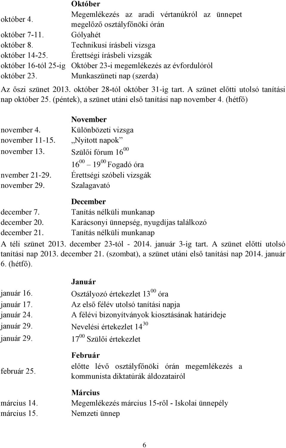 A szünet előtti utolsó tanítási nap október 25. (péntek), a szünet utáni első tanítási nap november 4. (hétfő) November november 4. Különbözeti vizsga november -5. Nyitott napok november 3.