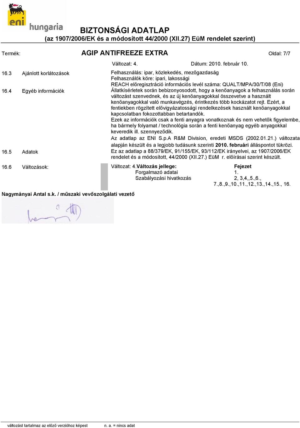 4 Egyéb információk Állatkísérletek során bebizonyosodott, hogy a kenőanyagok a felhasználás során szenvednek, és az új kenőanyagokkal összevetve a használt kenőanyagokkal való munkavégzés,