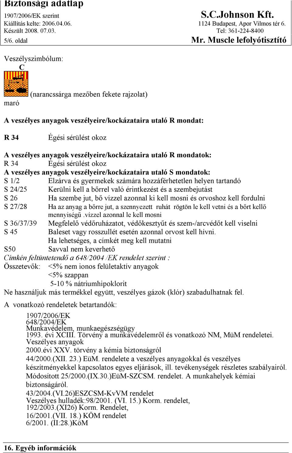 veszélyeire/kockázataira utaló R mondatok: R 34 Égési sérülést okoz A veszélyes anyagok veszélyeire/kockázataira utaló S mondatok: S 1/2 Elzárva és gyermekek számára hozzáférhetetlen helyen tartandó