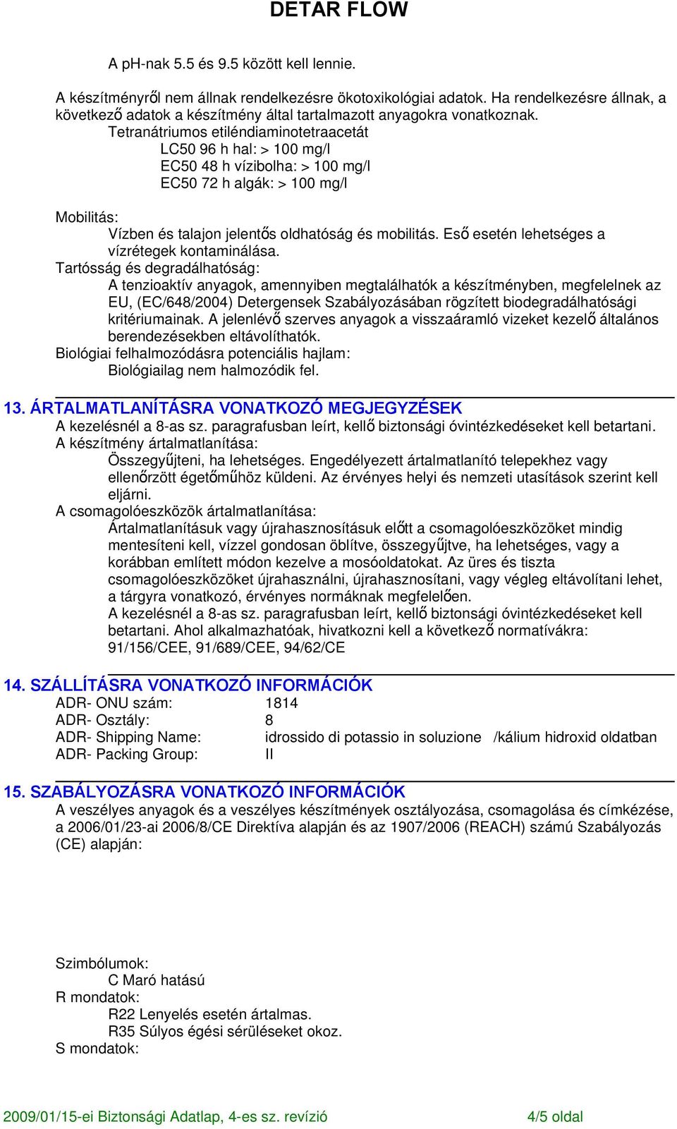 Tetranátriumos etiléndiaminotetraacetát LC50 96 h hal: > 100 mg/l EC50 48 h vízibolha: > 100 mg/l EC50 72 h algák: > 100 mg/l Mobilitás: Vízben és talajon jelentős oldhatóság és mobilitás.