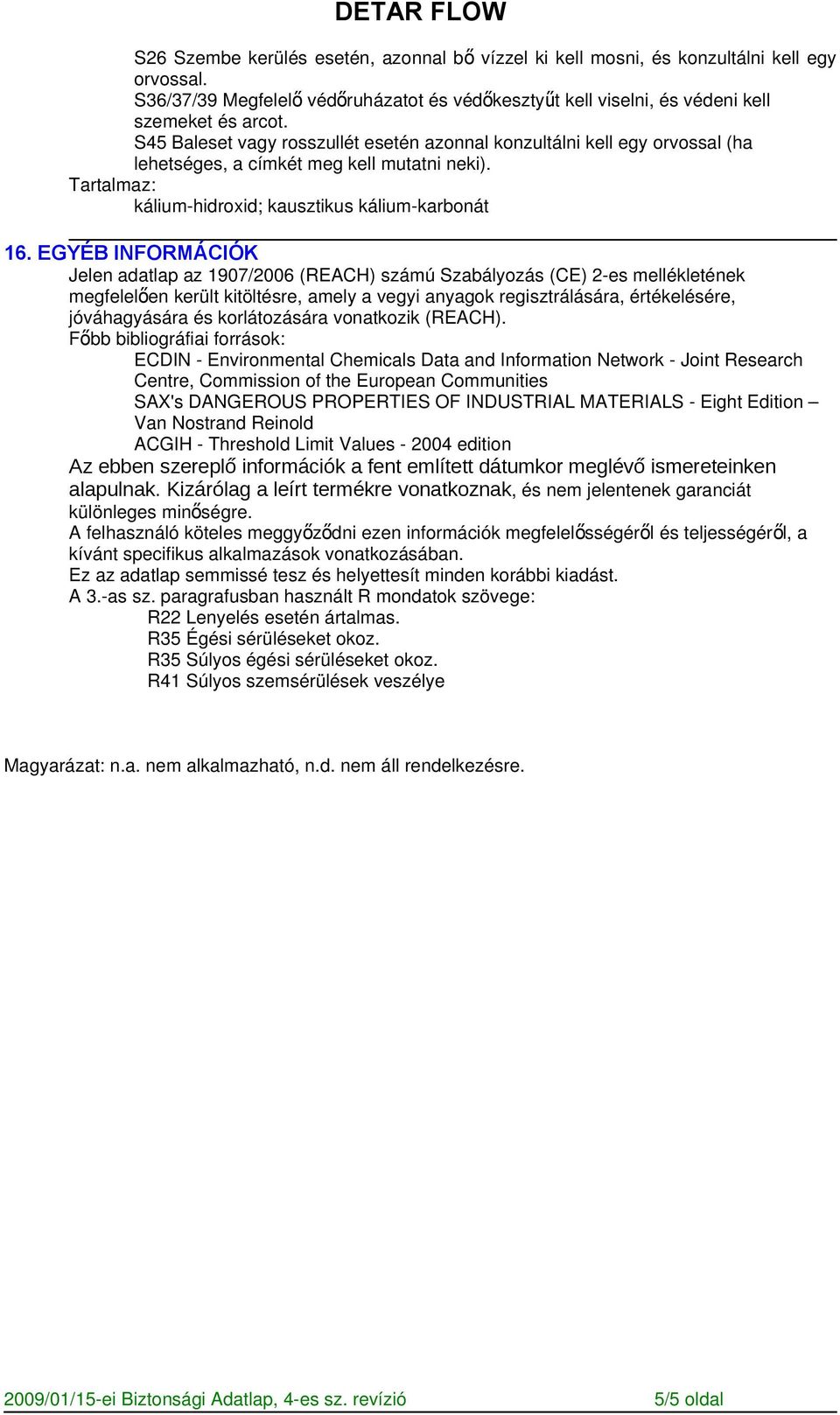 EGYÉB INFORMÁCIÓK Jelen adatlap az 1907/2006 (REACH) számú Szabályozás (CE) 2-es mellékletének megfelelő en került kitöltésre, amely a vegyi anyagok regisztrálására, értékelésére, jóváhagyására és