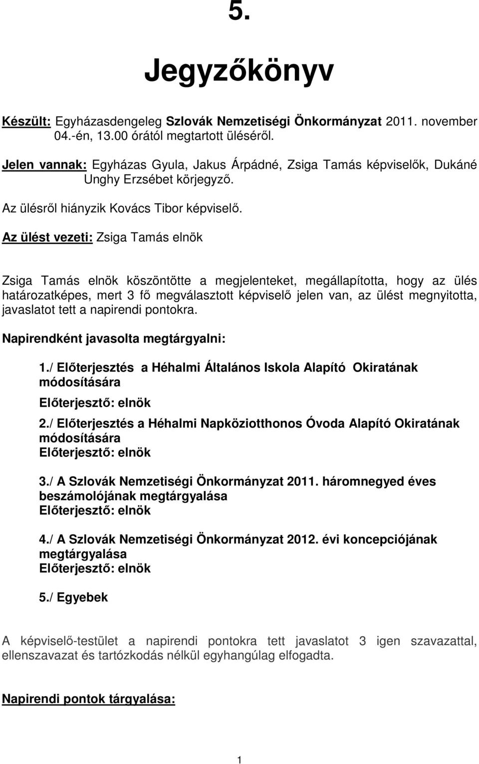 Az ülést vezeti: Zsiga Tamás elnök Zsiga Tamás elnök köszöntötte a megjelenteket, megállapította, hogy az ülés határozatképes, mert 3 fő megválasztott képviselő jelen van, az ülést megnyitotta,