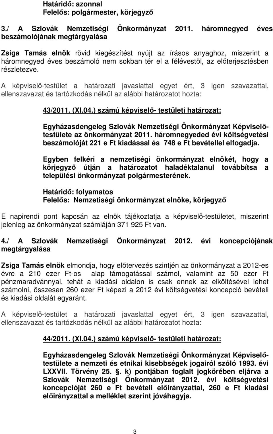 részletezve. 43/2011. (XI.04.) számú képviselő- testületi határozat: az önkormányzat 2011. háromnegyeded évi költségvetési beszámolóját 221 e Ft kiadással és 748 e Ft bevétellel elfogadja.