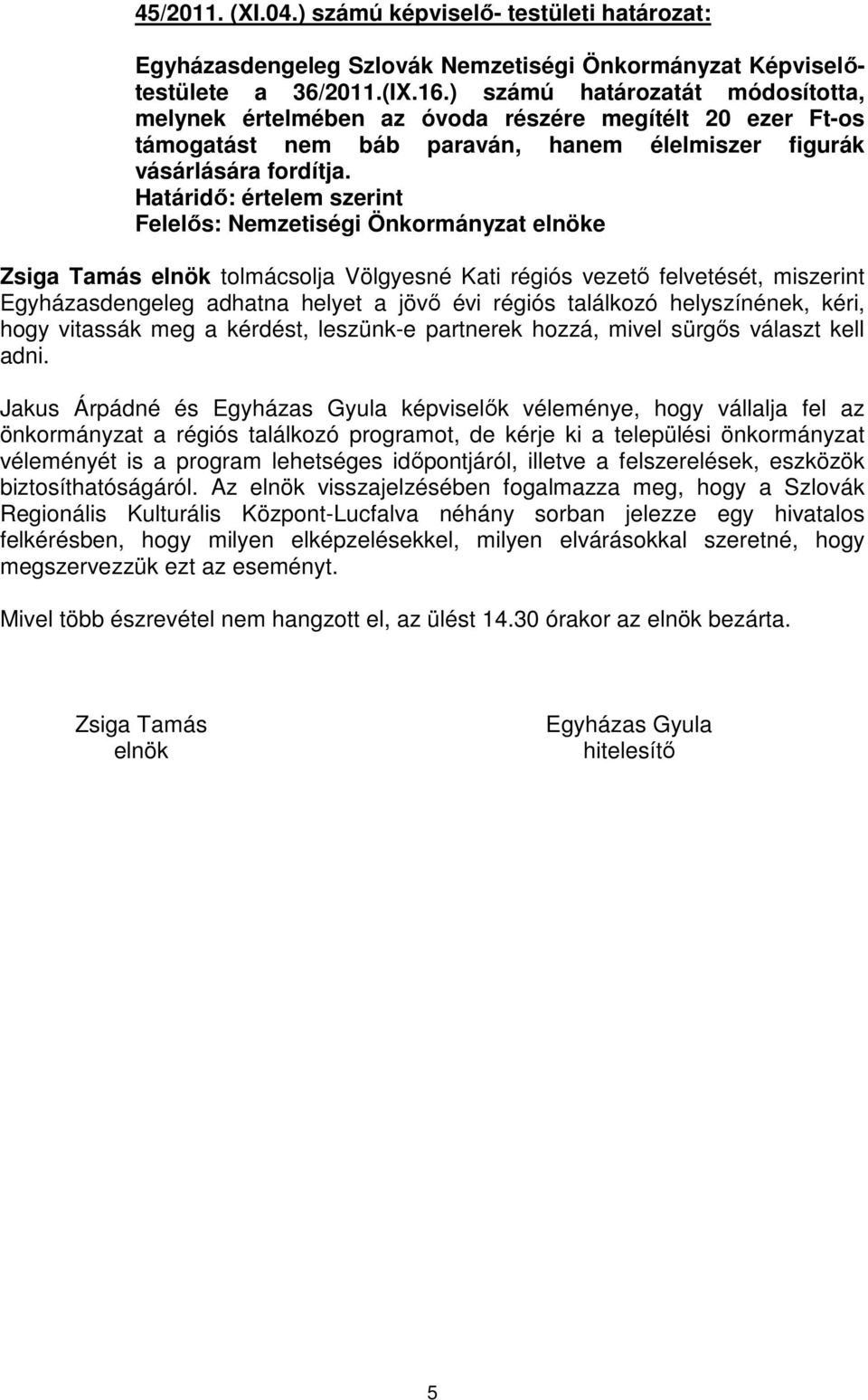 Határidő: értelem szerint Felelős: Nemzetiségi Önkormányzat elnöke Zsiga Tamás elnök tolmácsolja Völgyesné Kati régiós vezető felvetését, miszerint Egyházasdengeleg adhatna helyet a jövő évi régiós