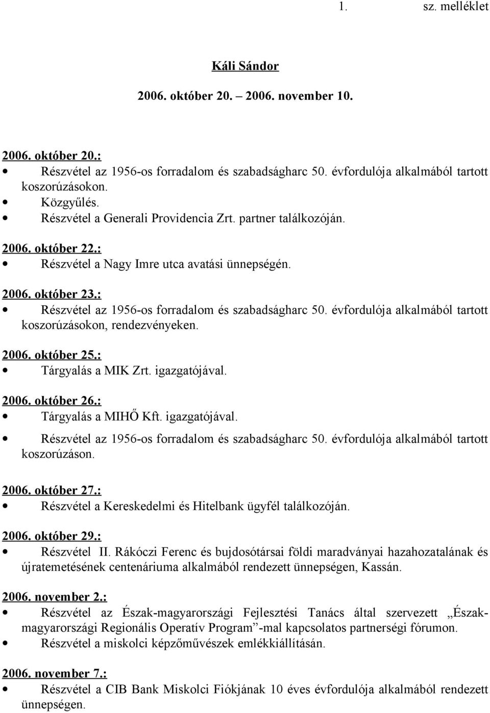 évfordulója alkalmából tartott koszorúzásokon, rendezvényeken. 2006. október 25.: Tárgyalás a MIK Zrt. igazgatójával. 2006. október 26.: Tárgyalás a MIHŐ Kft. igazgatójával. Részvétel az 1956-os forradalom és szabadságharc 50.