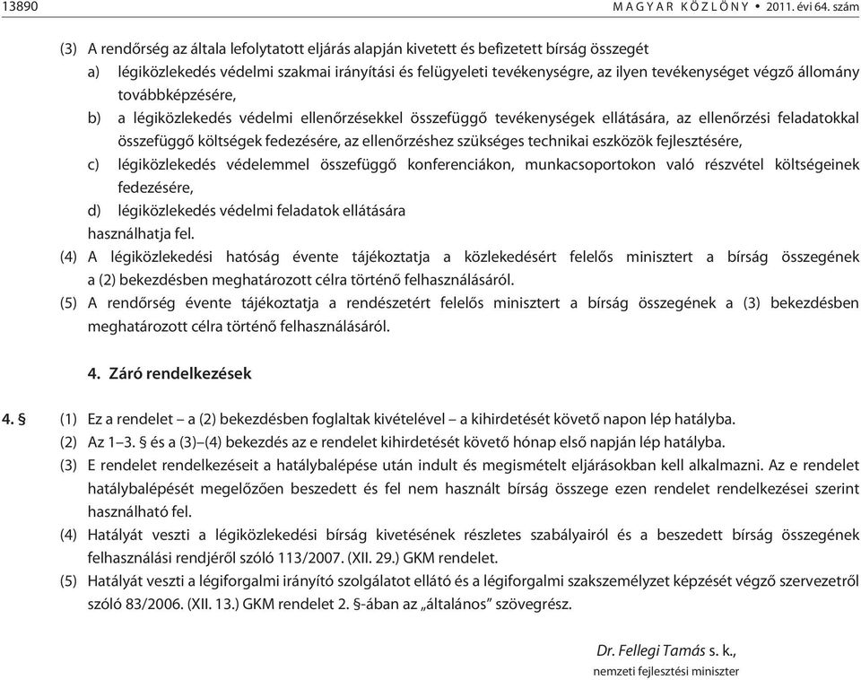 végzõ állomány továbbképzésére, b) a légiközlekedés védelmi ellenõrzésekkel összefüggõ tevékenységek ellátására, az ellenõrzési feladatokkal összefüggõ költségek fedezésére, az ellenõrzéshez