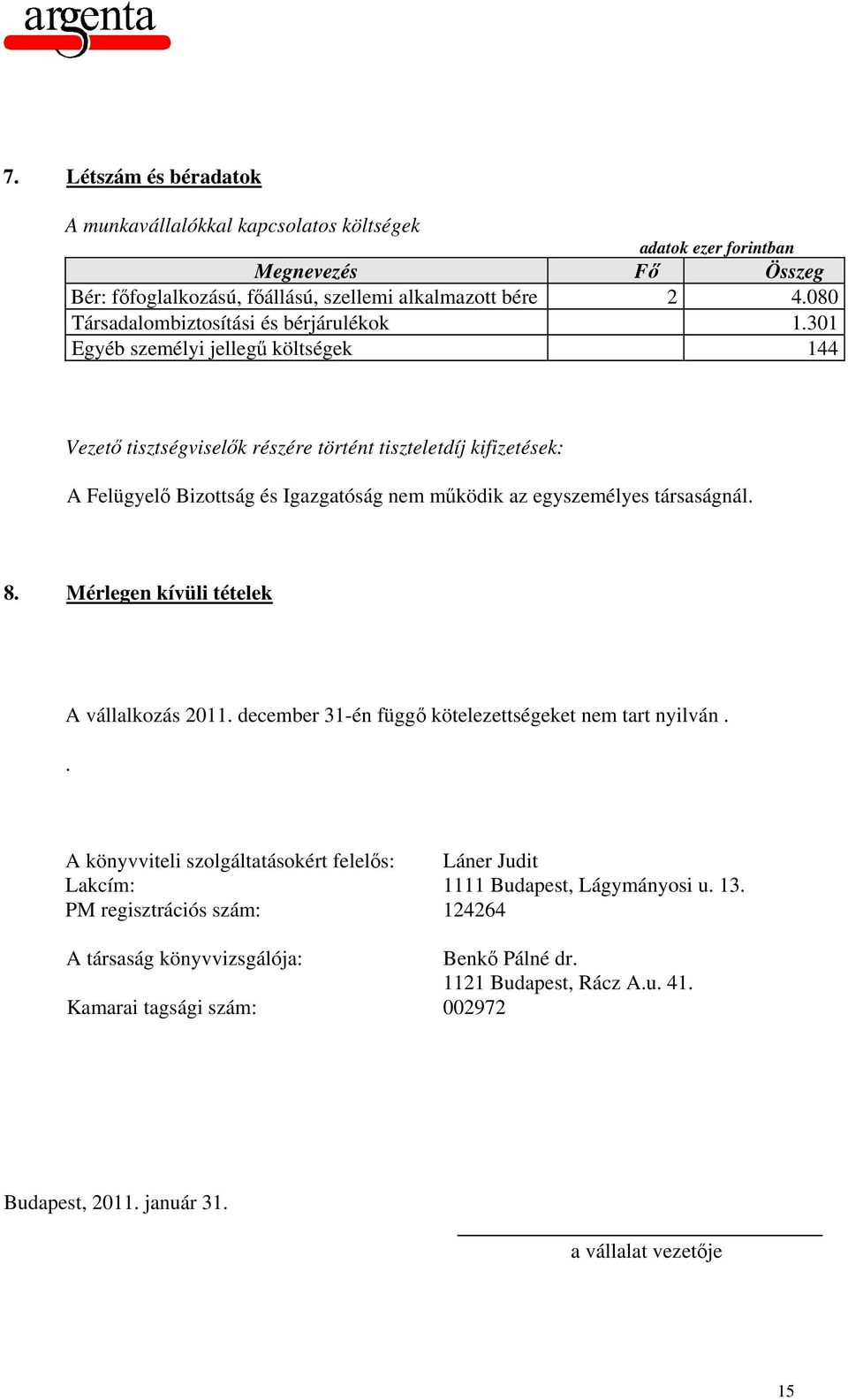 301 Egyéb személyi jellegű költségek 144 Vezető tisztségviselők részére történt tiszteletdíj kifizetések: A Felügyelő Bizottság és Igazgatóság nem működik az egyszemélyes társaságnál. 8.