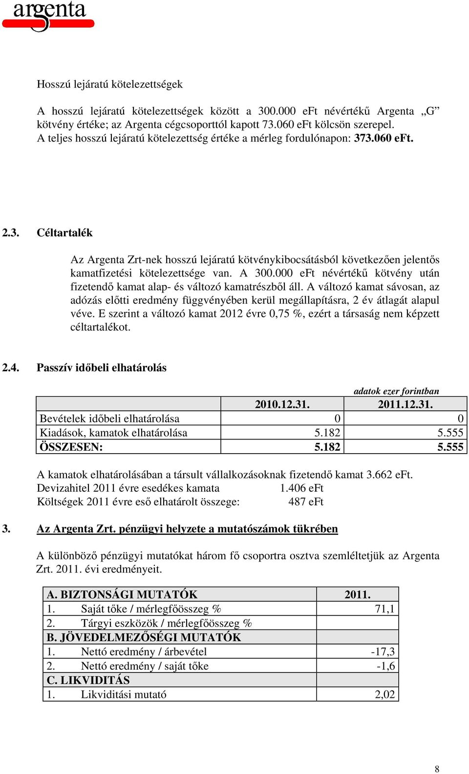 A 300.000 eft névértékű kötvény után fizetendő kamat alap- és változó kamatrészből áll. A változó kamat sávosan, az adózás előtti eredmény függvényében kerül megállapításra, 2 év átlagát alapul véve.