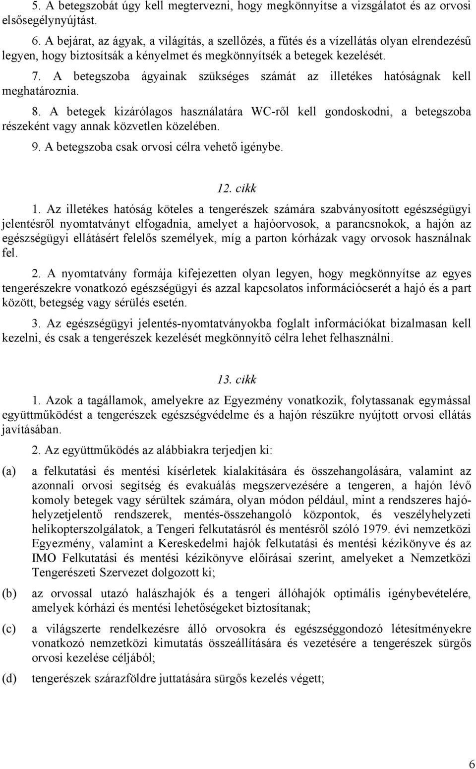 A betegszoba ágyainak szükséges számát az illetékes hatóságnak kell meghatároznia. 8. A betegek kizárólagos használatára WC-ről kell gondoskodni, a betegszoba részeként vagy annak közvetlen közelében.