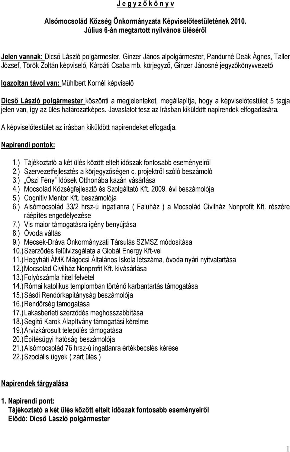 körjegyző, Ginzer Jánosné jegyzőkönyvvezető Igazoltan távol van: Mühlbert Kornél képviselő Dicső László polgármester köszönti a megjelenteket, megállapítja, hogy a képviselőtestület 5 tagja jelen