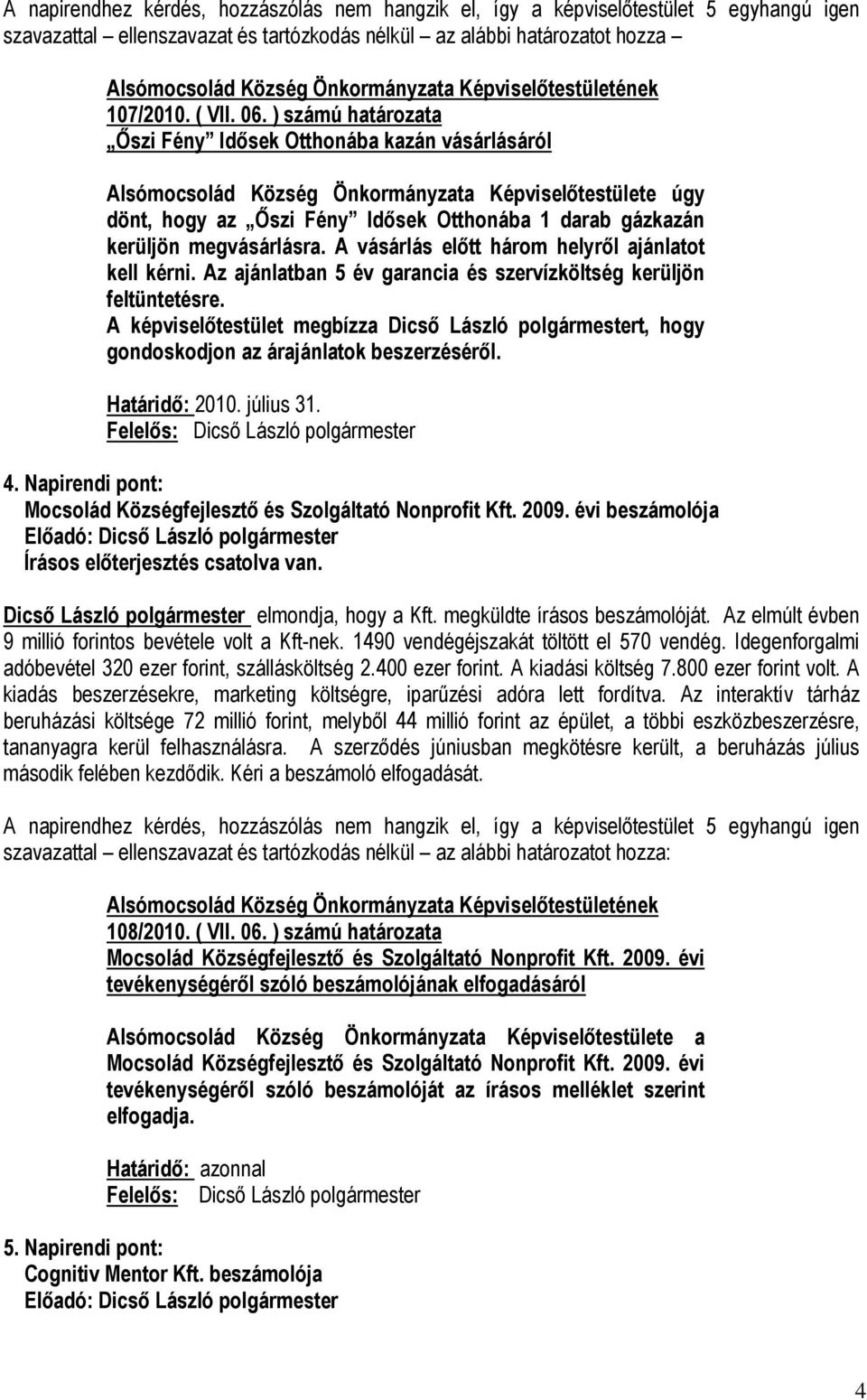 Az ajánlatban 5 év garancia és szervízköltség kerüljön feltüntetésre. A képviselőtestület megbízza Dicső László polgármestert, hogy gondoskodjon az árajánlatok beszerzéséről. Határidő: 2010.