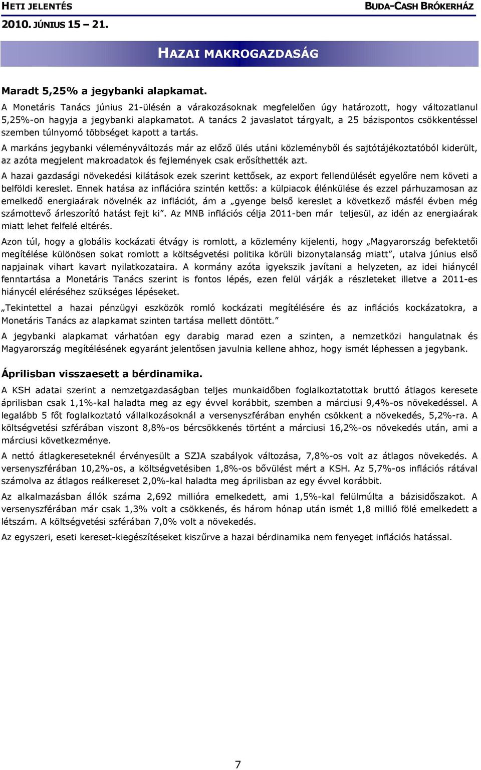 A markáns jegybanki véleményváltozás már az előző ülés utáni közleményből és sajtótájékoztatóból kiderült, az azóta megjelent makroadatok és fejlemények csak erősíthették azt.