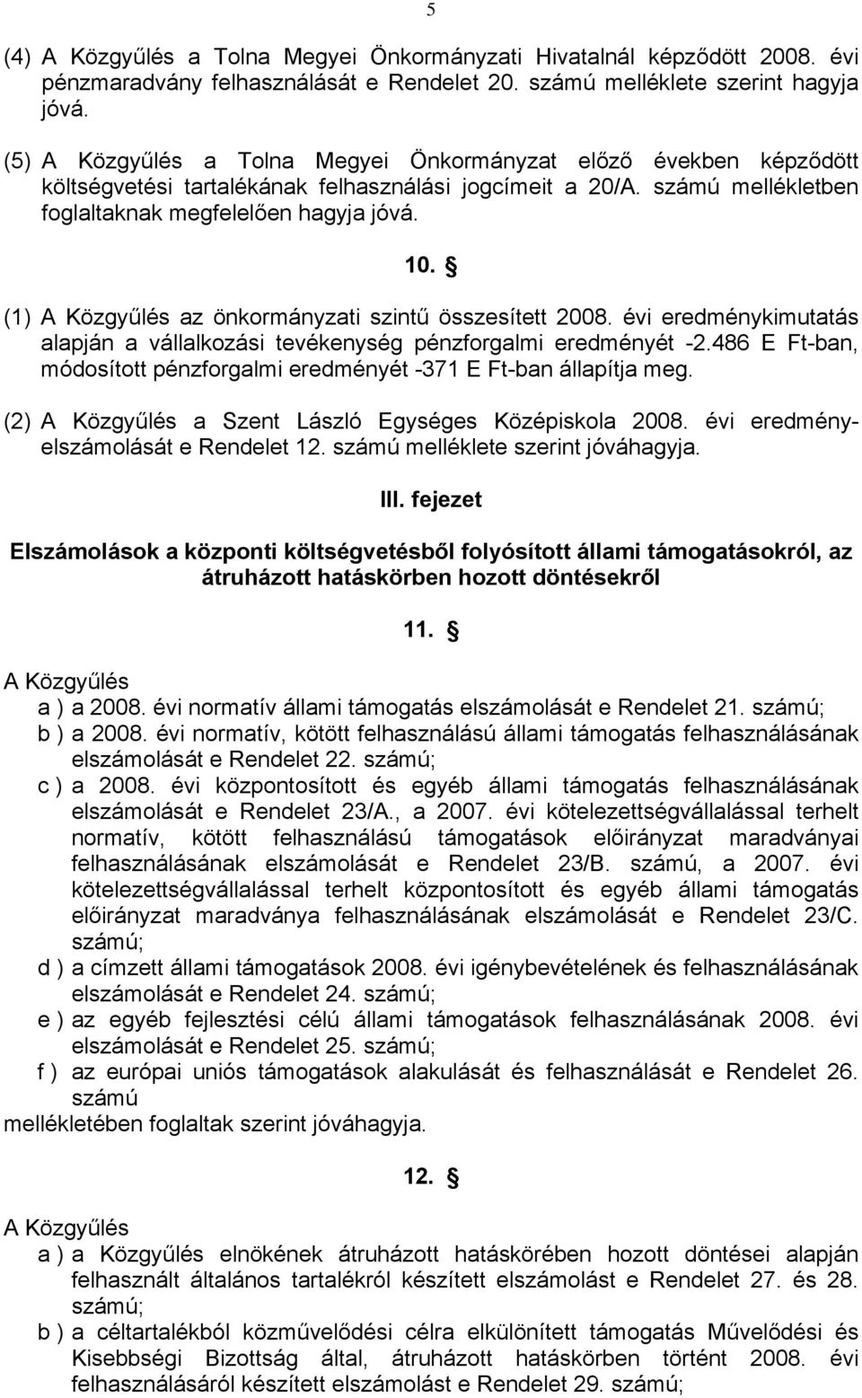 (1) A Közgyűlés az önkormányzati szintű összesített 2008. évi eredménykimutatás alapján a vállalkozási tevékenység pénzforgalmi eredményét -2.