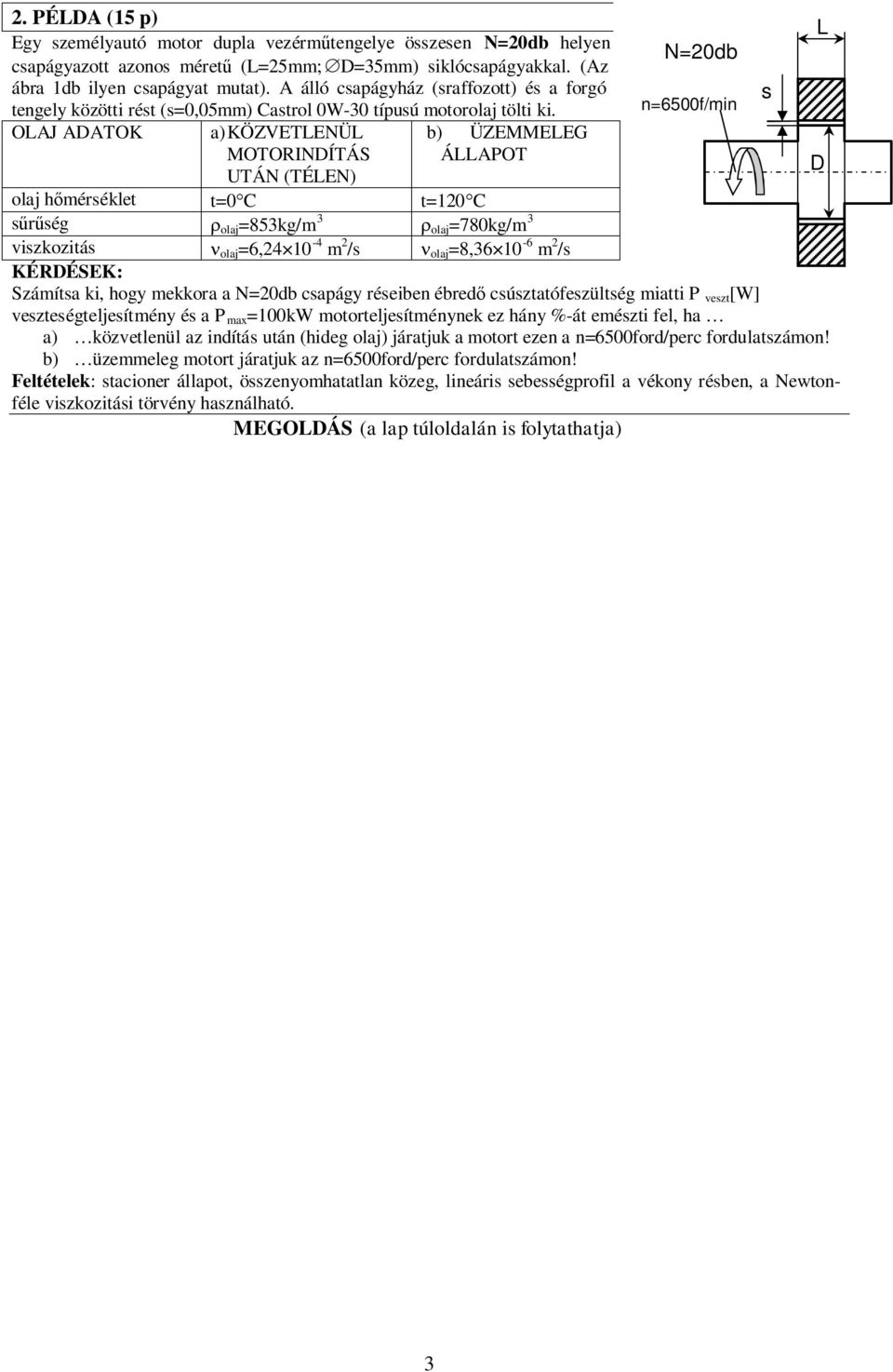 OLAJ ADATOK a)közvetlenül MOTORINDÍTÁS UTÁN (TÉLEN) b) ÜZEMMELEG ÁLLAPOT N=20db n=6500f/min olaj hőmérséklet t=0 C t=120 C sűrűség r olaj =853kg/m 3 r olaj =780kg/m 3 viszkozitás n olaj =6,24 10-4 m