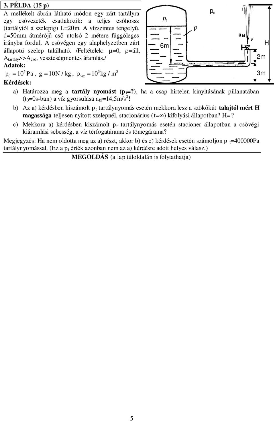 /Feltételek: m=0, r=áll, A tartály >>A cső, veszteségmentes áramlás./ Adatok: 5 3 3 p = Pa, g = 10N / kg, r = kg / 0 10 víz 10 m Kérdések: a) Határozza meg a tartály nyomást (p t =?