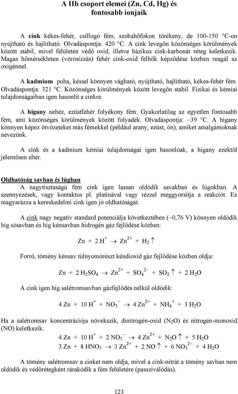 Magas hőmérsékleten (vörösízzás) fehér cink-oxid felhők képződése közben reagál az oxigénnel. A kadmium puha, késsel könnyen vágható, nyújtható, hajlítható, kékes-fehér fém. Olvadáspontja: 321 C.