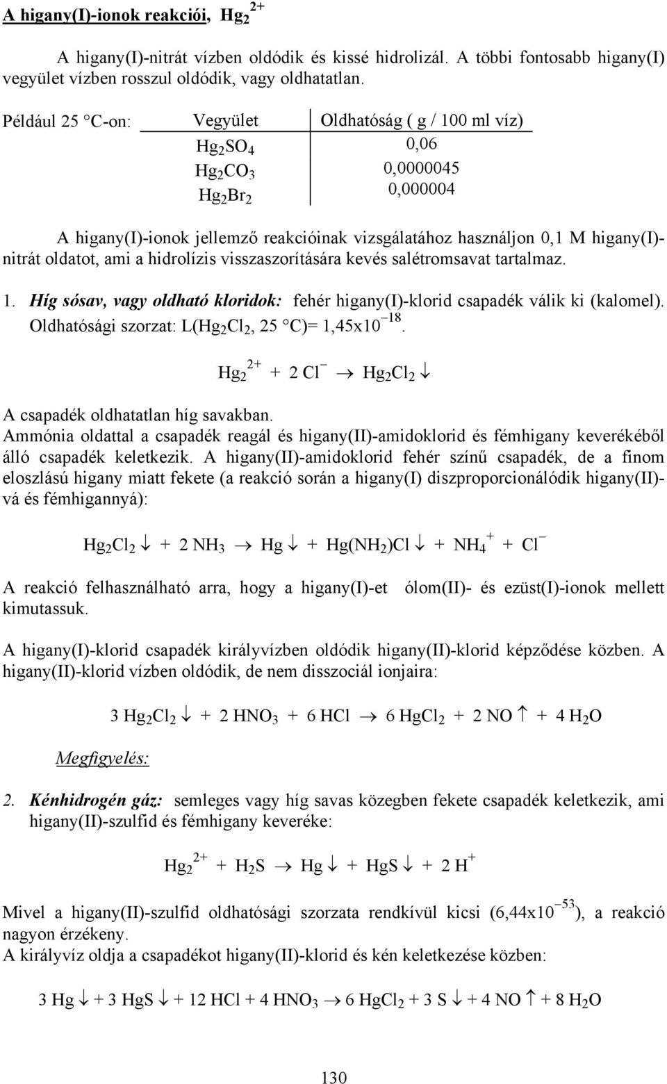 oldatot, ami a hidrolízis visszaszorítására kevés salétromsavat tartalmaz. 1. Híg sósav, vagy oldható kloridok: fehér higany(i)-klorid csapadék válik ki (kalomel).