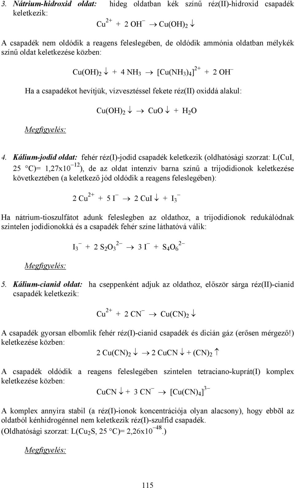 Kálium-jodid oldat: fehér réz(i)-jodid csapadék keletkezik (oldhatósági szorzat: L(CuI, 25 C)= 1,27x10 12 ), de az oldat intenzív barna színű a trijodidionok keletkezése következtében (a keletkező