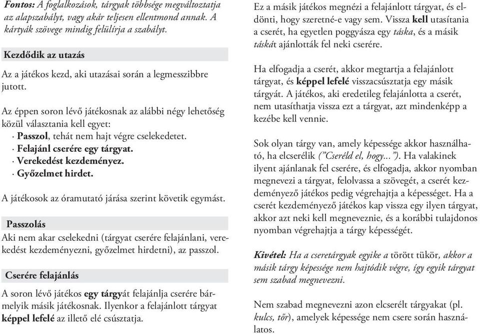 Az éppen soron lévő játékosnak az alábbi négy lehetőség közül választania kell egyet: Passzol, tehát nem hajt végre cselekedetet. Felajánl cserére egy tárgyat. Verekedést kezdeményez.