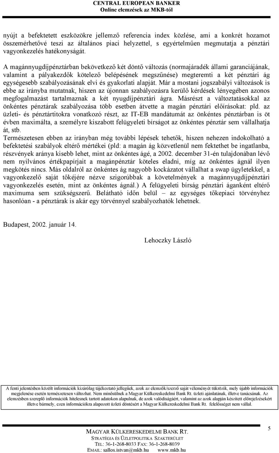 A magánnyugdíjpénztárban bekövetkező két döntő változás (normajáradék állami garanciájának, valamint a pályakezdők kötelező belépésének megszűnése) megteremti a két pénztári ág egységesebb