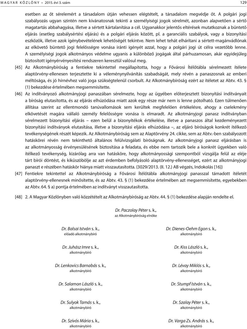 Ugyanakkor jelentős eltérések mutatkoznak a büntető eljárás (esetleg szabálysértési eljárás) és a polgári eljárás között, pl.