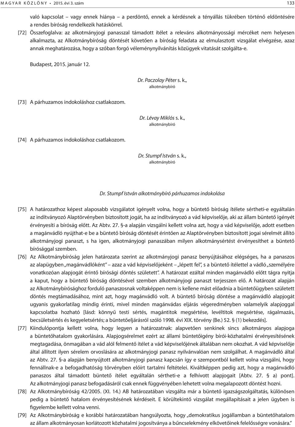 vizsgálat elvégzése, azaz annak meghatározása, hogy a szóban forgó véleménynyilvánítás közügyek vitatását szolgálta-e. Budapest, 2015. január 12. Dr. Paczolay Péter s. k., alkotmánybíró [73] A párhuzamos indokoláshoz csatlakozom.