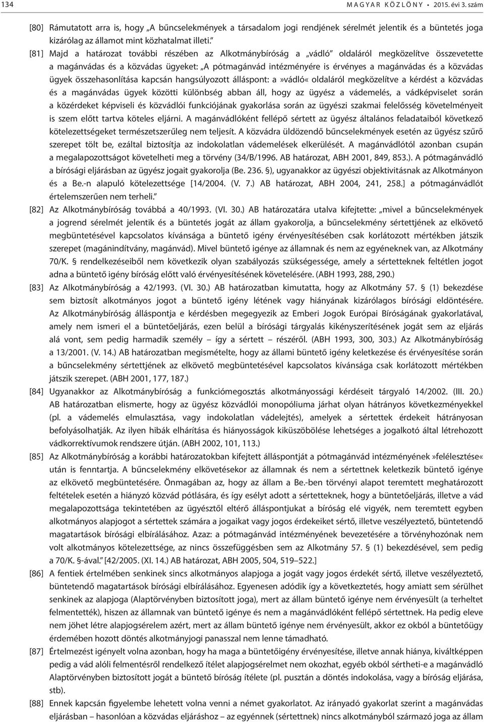 [81] Majd a határozat további részében az Alkotmánybíróság a vádló oldaláról megközelítve összevetette a magánvádas és a közvádas ügyeket: A pótmagánvád intézményére is érvényes a magánvádas és a