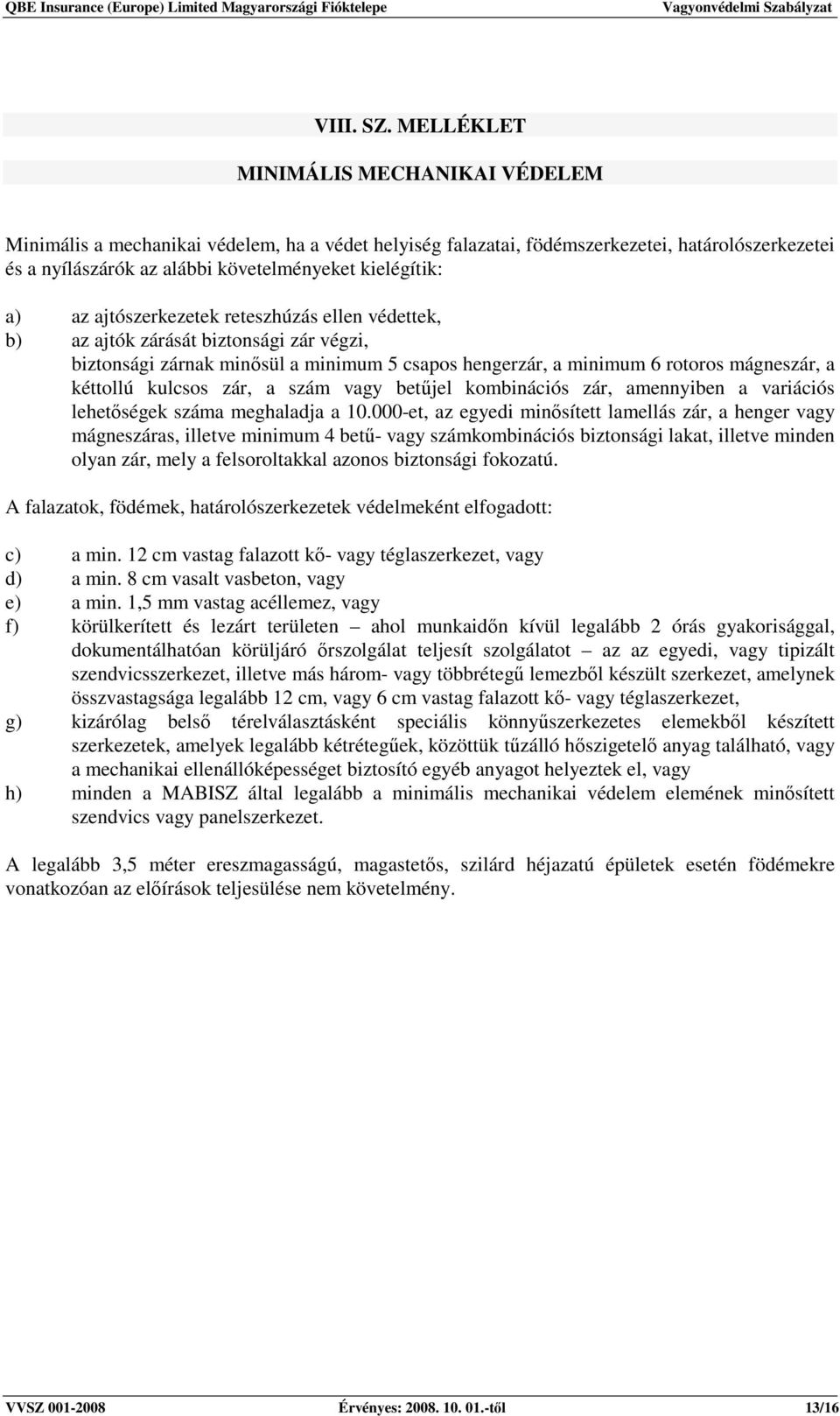 az ajtószerkezetek reteszhúzás ellen védettek, b) az ajtók zárását biztonsági zár végzi, biztonsági zárnak minısül a minimum 5 csapos hengerzár, a minimum 6 rotoros mágneszár, a kéttollú kulcsos zár,