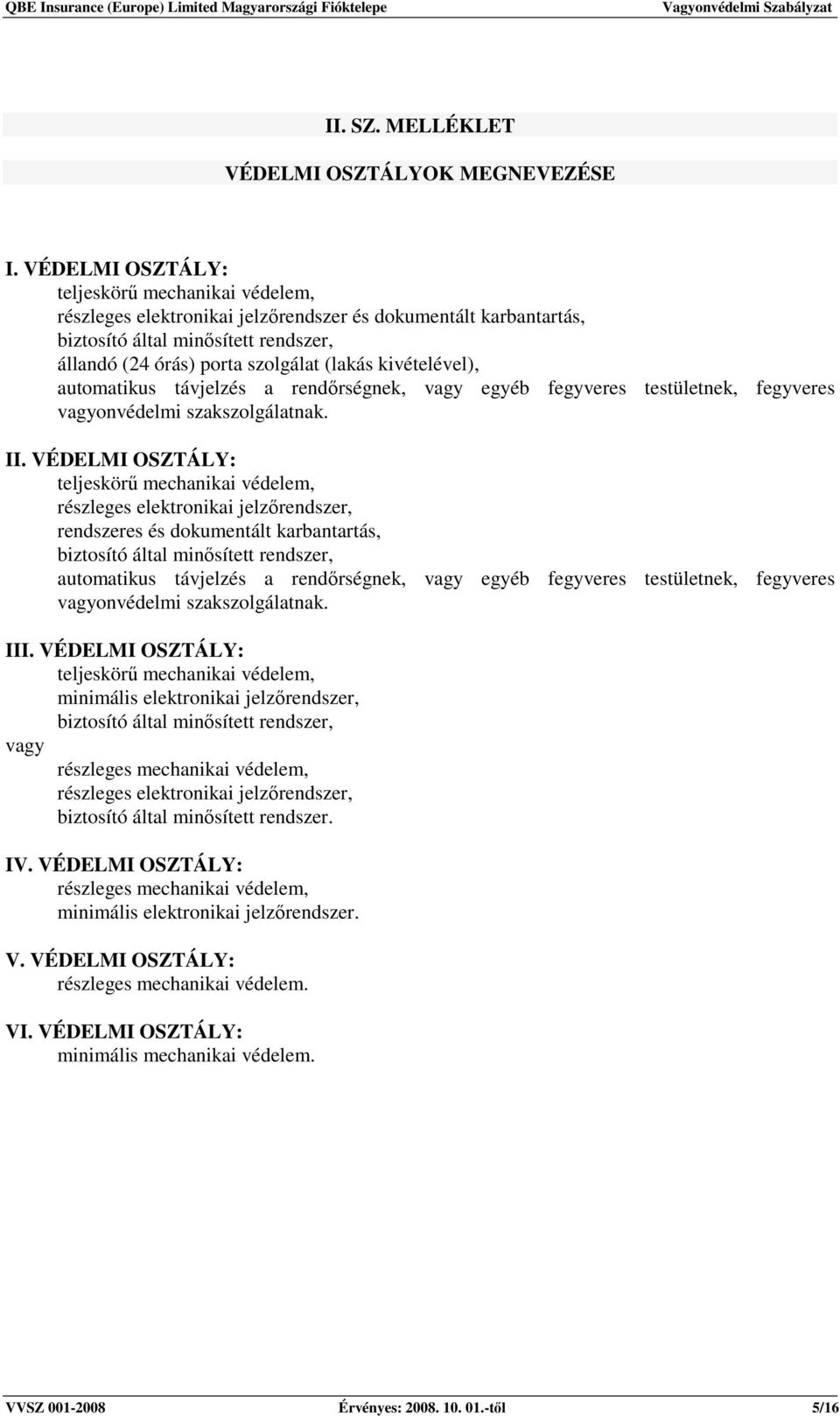 kivételével), automatikus távjelzés a rendırségnek, vagy egyéb fegyveres testületnek, fegyveres vagyonvédelmi szakszolgálatnak. II.