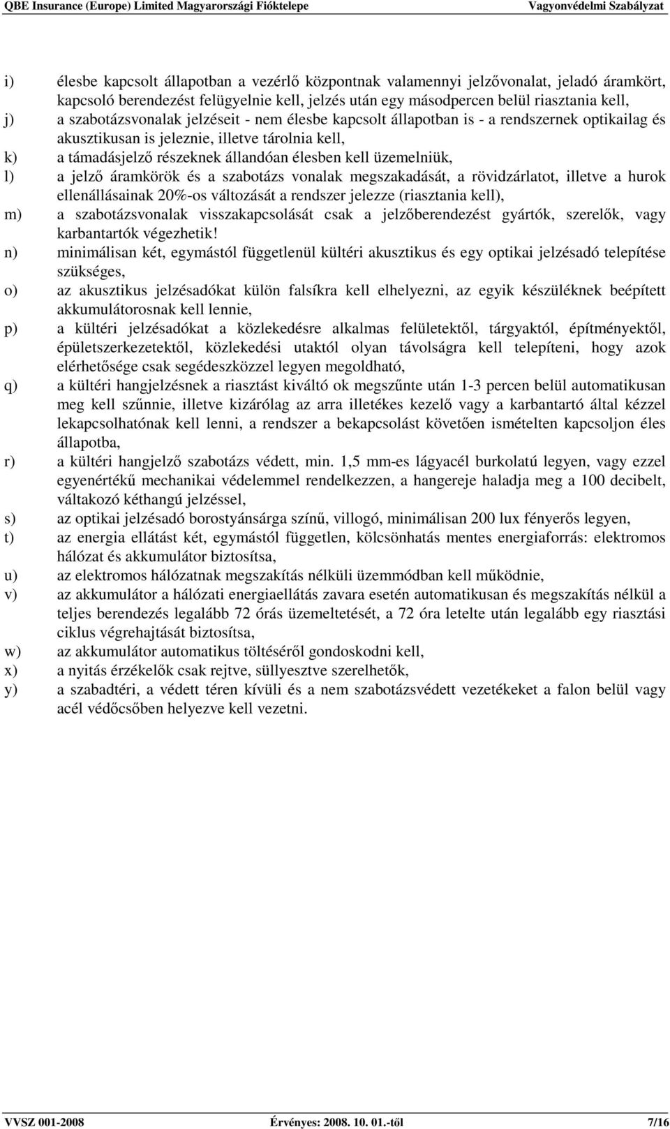 üzemelniük, l) a jelzı áramkörök és a szabotázs vonalak megszakadását, a rövidzárlatot, illetve a hurok ellenállásainak 20%-os változását a rendszer jelezze (riasztania kell), m) a szabotázsvonalak