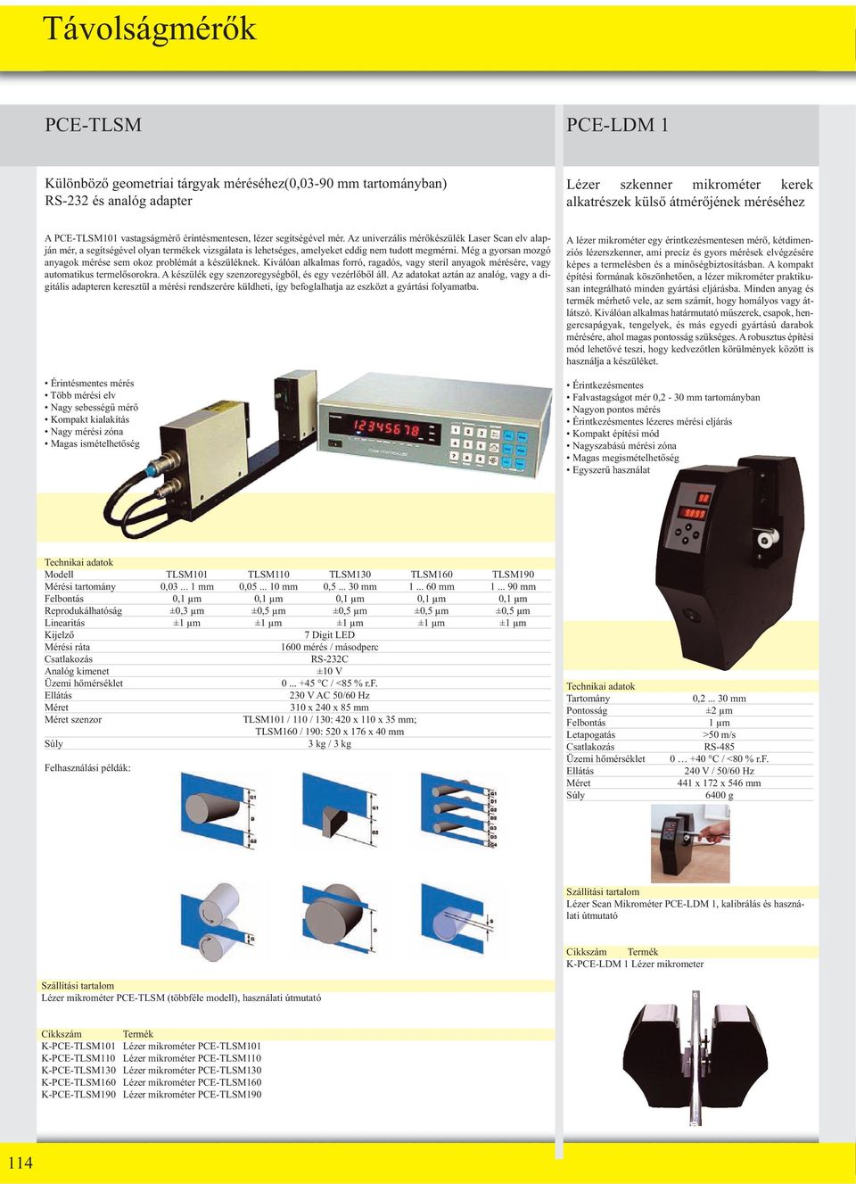 Az univerzális mérıkészülék Laser Scan elv alapján mér, a segítségével olyan termékek vizsgálata is lehetséges, amelyeket eddig nem tudott megmérni.