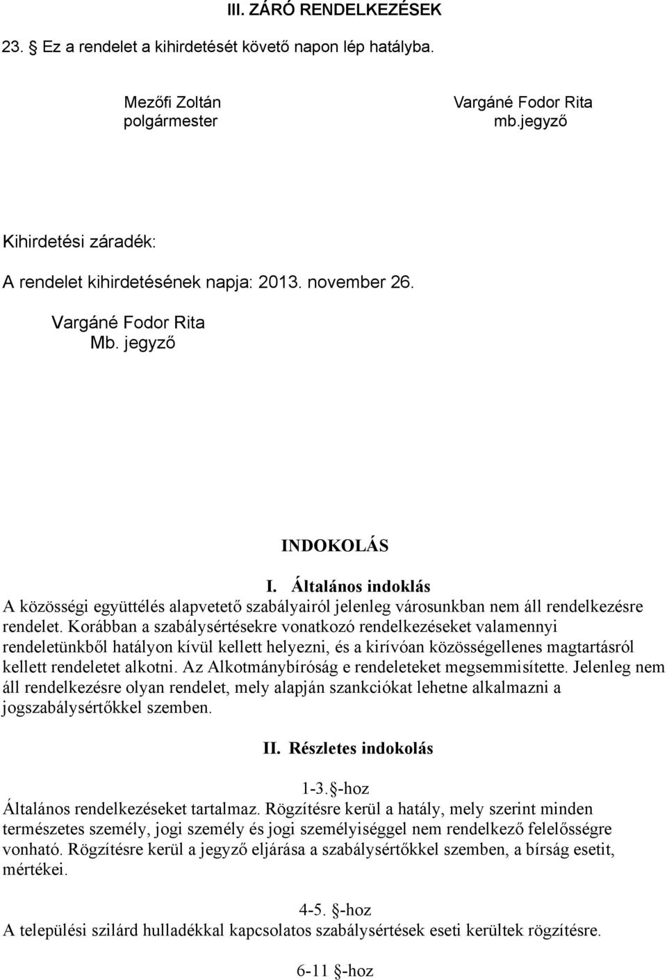 Korábban a szabálysértésekre vonatkozó rendelkezéseket valamennyi rendeletünkből hatályon kívül kellett helyezni, és a kirívóan közösségellenes magtartásról kellett rendeletet alkotni.