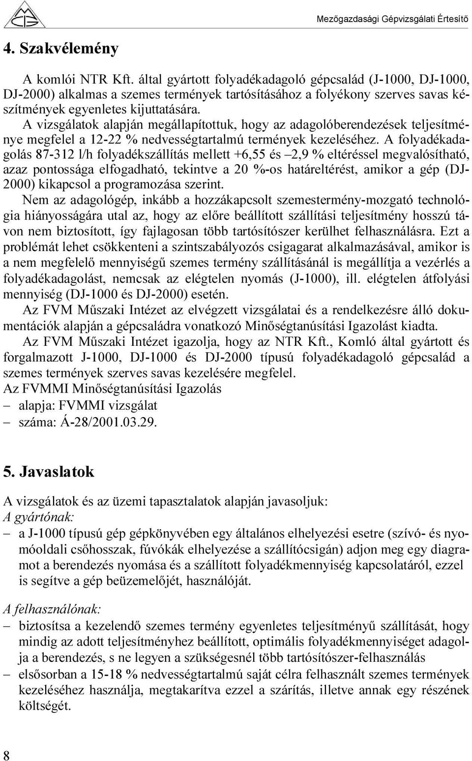 A vizsgálatok alapján megállapítottuk, hogy az adagolóberendezések teljesítménye megfelel a 12-22 % nedvességtartalmú termények kezeléséhez.