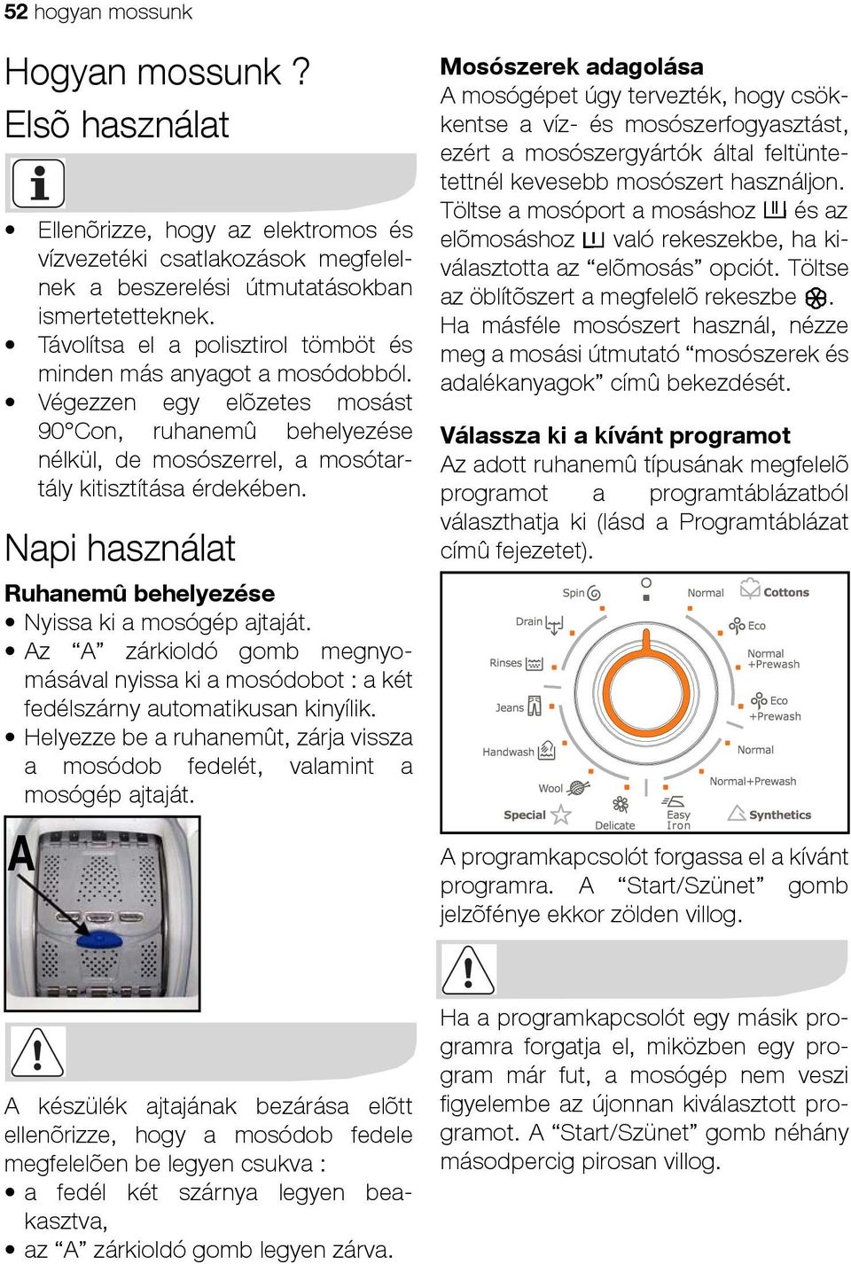 Napi használat Ruhanemû behelyezése Nyissa ki a mosógép ajtaját. Az A zárkioldó gomb megnyomásával nyissa ki a mosódobot : a két fedélszárny automatikusan kinyílik.