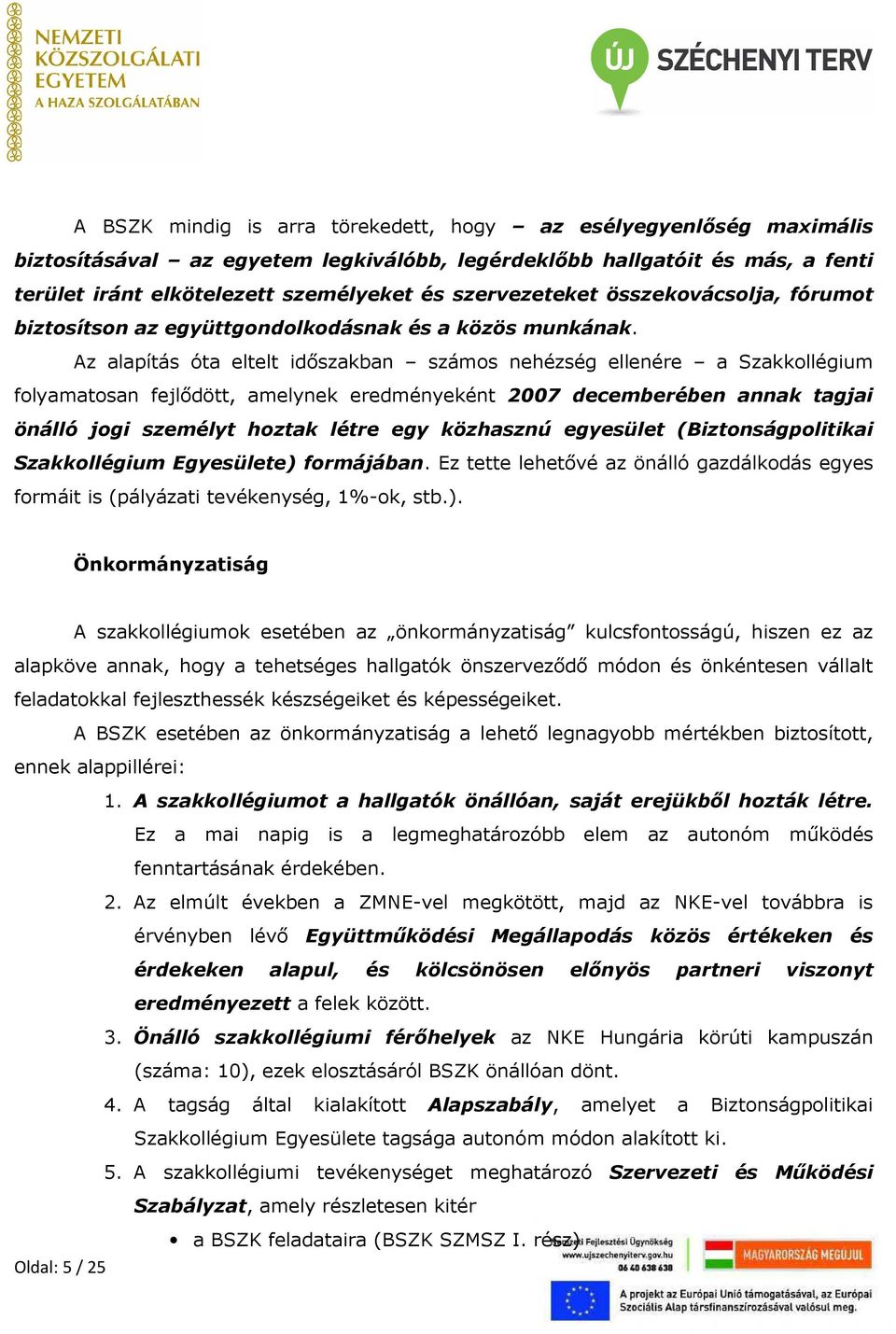 Az alapítás óta eltelt időszakban számos nehézség ellenére a Szakkollégium folyamatosan fejlődött, amelynek eredményeként 2007 decemberében annak tagjai önálló jogi személyt hoztak létre egy